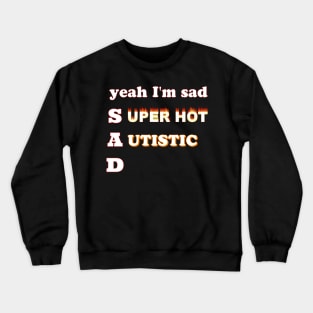 Yeah I'm sad~Super Hot and Autistic Crewneck Sweatshirt